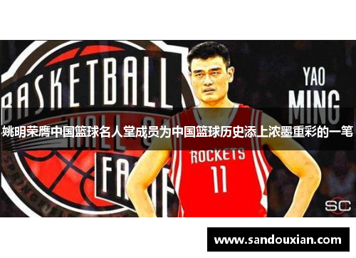 姚明荣膺中国篮球名人堂成员为中国篮球历史添上浓墨重彩的一笔