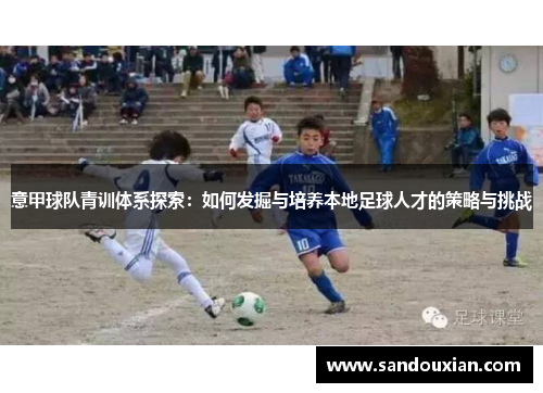 意甲球队青训体系探索：如何发掘与培养本地足球人才的策略与挑战