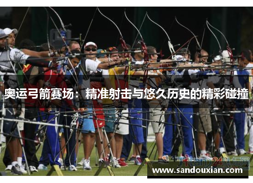 奥运弓箭赛场：精准射击与悠久历史的精彩碰撞