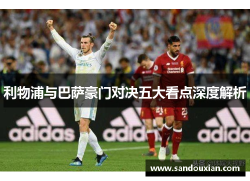 利物浦与巴萨豪门对决五大看点深度解析