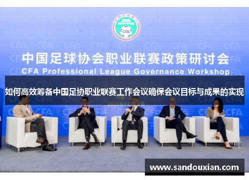 如何高效筹备中国足协职业联赛工作会议确保会议目标与成果的实现
