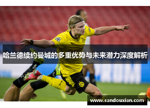 哈兰德续约曼城的多重优势与未来潜力深度解析