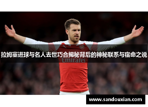 拉姆塞进球与名人去世巧合揭秘背后的神秘联系与宿命之说