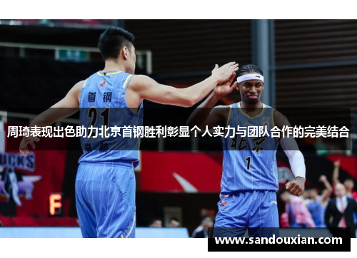 周琦表现出色助力北京首钢胜利彰显个人实力与团队合作的完美结合