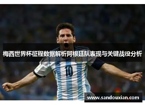 梅西世界杯征程数据解析阿根廷队表现与关键战役分析