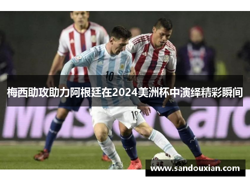 梅西助攻助力阿根廷在2024美洲杯中演绎精彩瞬间
