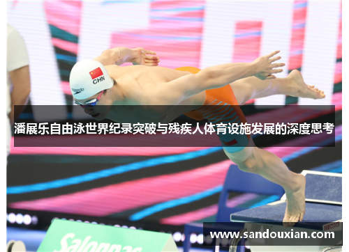 潘展乐自由泳世界纪录突破与残疾人体育设施发展的深度思考