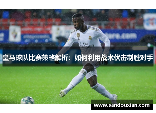 皇马球队比赛策略解析：如何利用战术伏击制胜对手