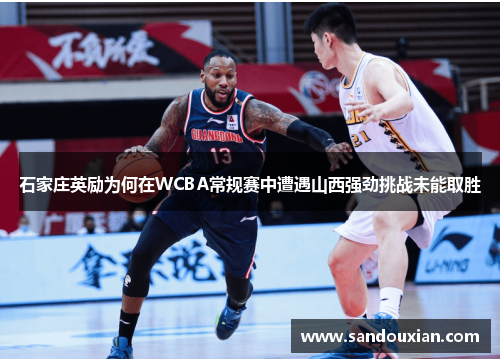 石家庄英励为何在WCBA常规赛中遭遇山西强劲挑战未能取胜