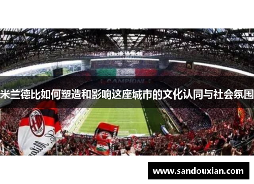 米兰德比如何塑造和影响这座城市的文化认同与社会氛围