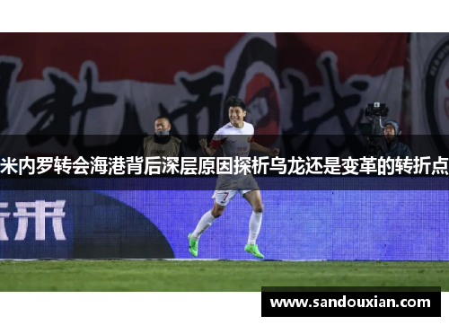 米内罗转会海港背后深层原因探析乌龙还是变革的转折点