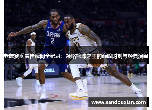 老詹赛季最佳瞬间全纪录：领略篮球之王的巅峰时刻与经典演绎