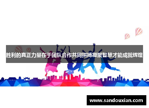 胜利的真正力量在于团队合作共同拼搏凝聚智慧才能成就辉煌