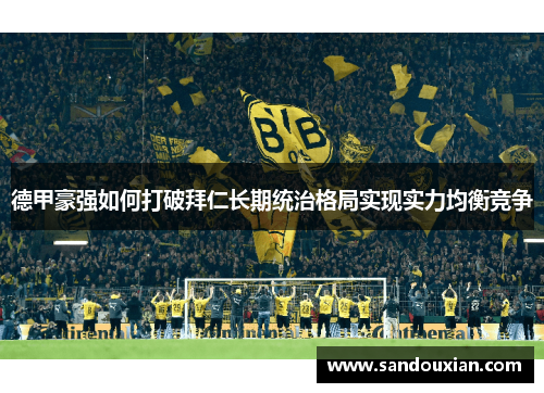 德甲豪强如何打破拜仁长期统治格局实现实力均衡竞争 德甲豪强如何打破拜仁长期统治格局实现实力均衡竞争