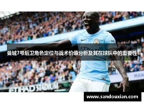 曼城7号后卫角色定位与战术价值分析及其在球队中的重要性 曼城7号后卫角色定位与战术价值分析及其在球队中的重要性