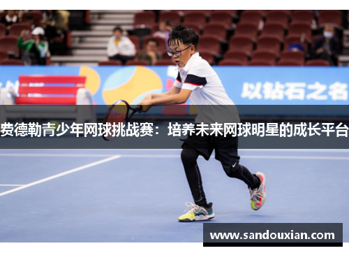 费德勒青少年网球挑战赛：培养未来网球明星的成长平台
