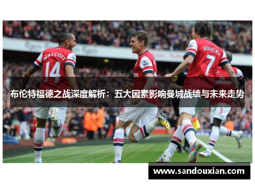 布伦特福德之战深度解析：五大因素影响曼城战绩与未来走势